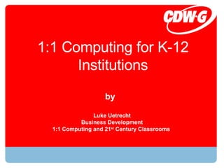 1:1 Computing for K-12 Institutions Luke Uetrecht Business Development 1:1 Computing and 21 st  Century Classrooms  by 