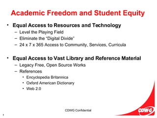 Academic Freedom and Student Equity Equal Access to Resources and Technology Level the Playing Field  Eliminate the “Digital Divide” 24 x 7 x 365 Access to Community, Services, Curricula Equal Access to Vast Library and Reference Material Legacy Free, Open Source Works References Encyclopedia Britannica Oxford American Dictionary Web 2.0 
