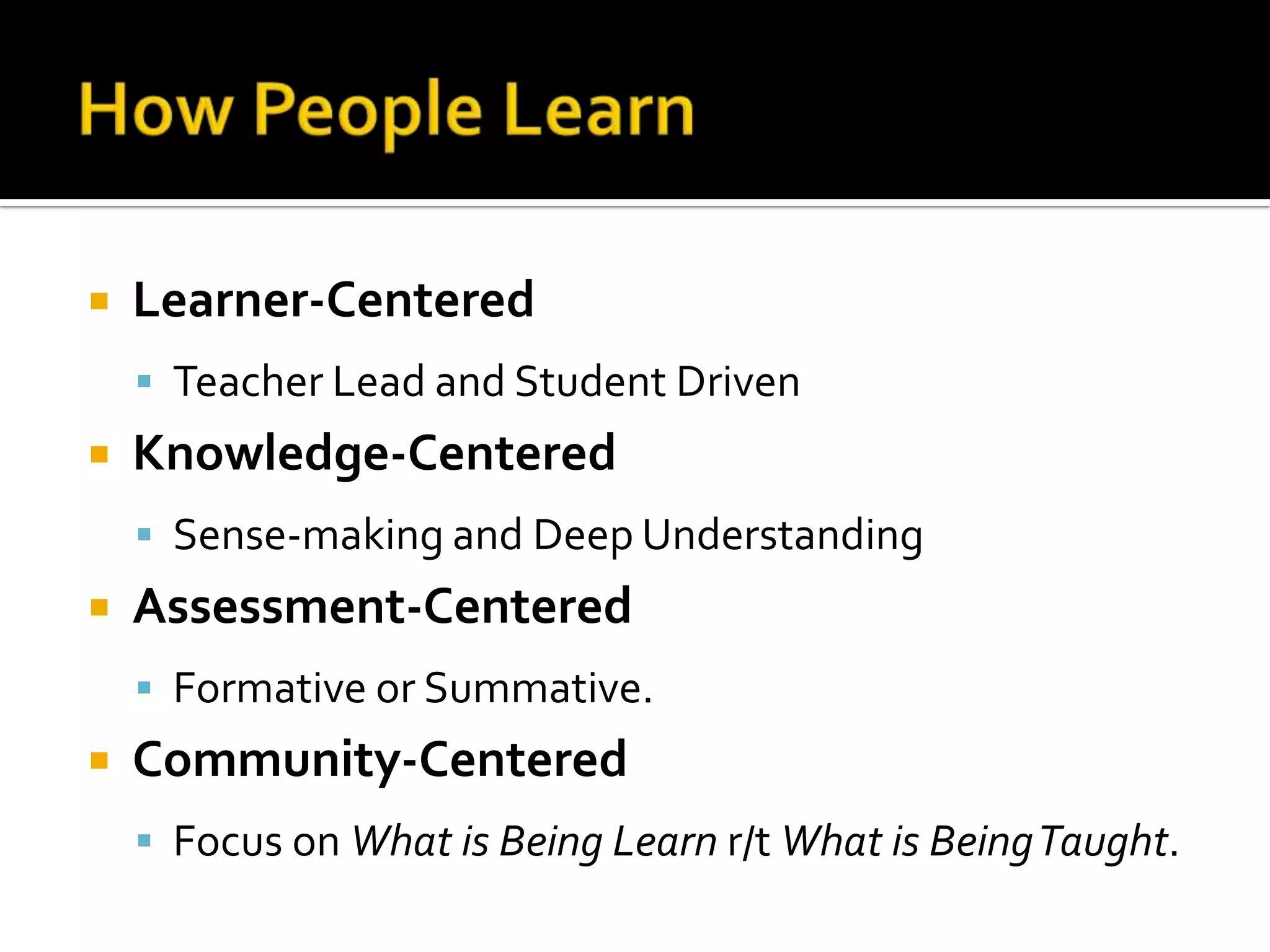 

Learner-Centered
 Teacher Lead and Student Driven



Knowledge-Centered
 Sense-making and Deep Understanding



Assessment-Centered
 Formative or Summative.



Community-Centered
 Focus on What is Being Learn r/t What is Being Taught.

 