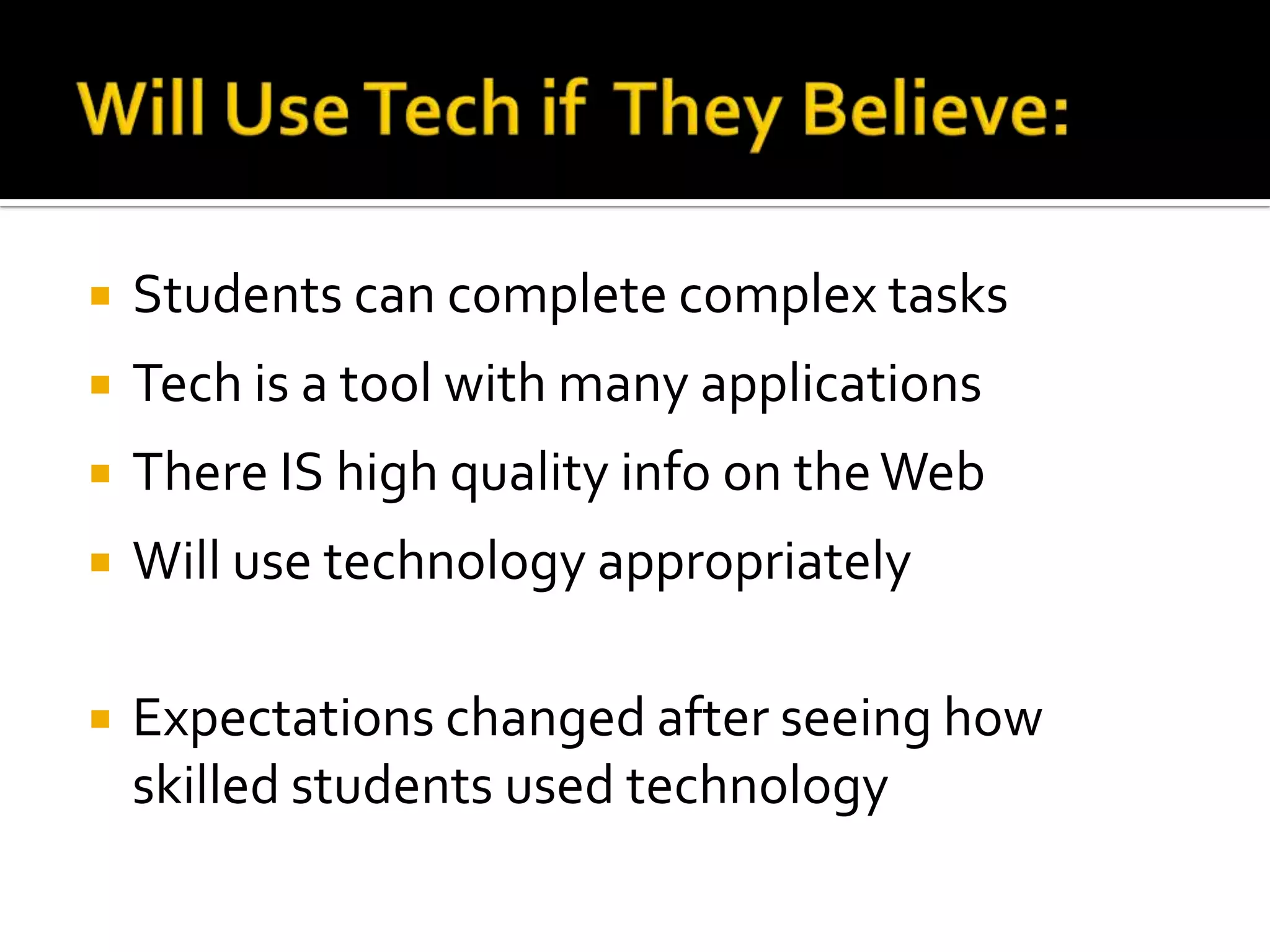 

Students can complete complex tasks



Tech is a tool with many applications



There IS high quality info on the Web



Will use technology appropriately



Expectations changed after seeing how
skilled students used technology

 