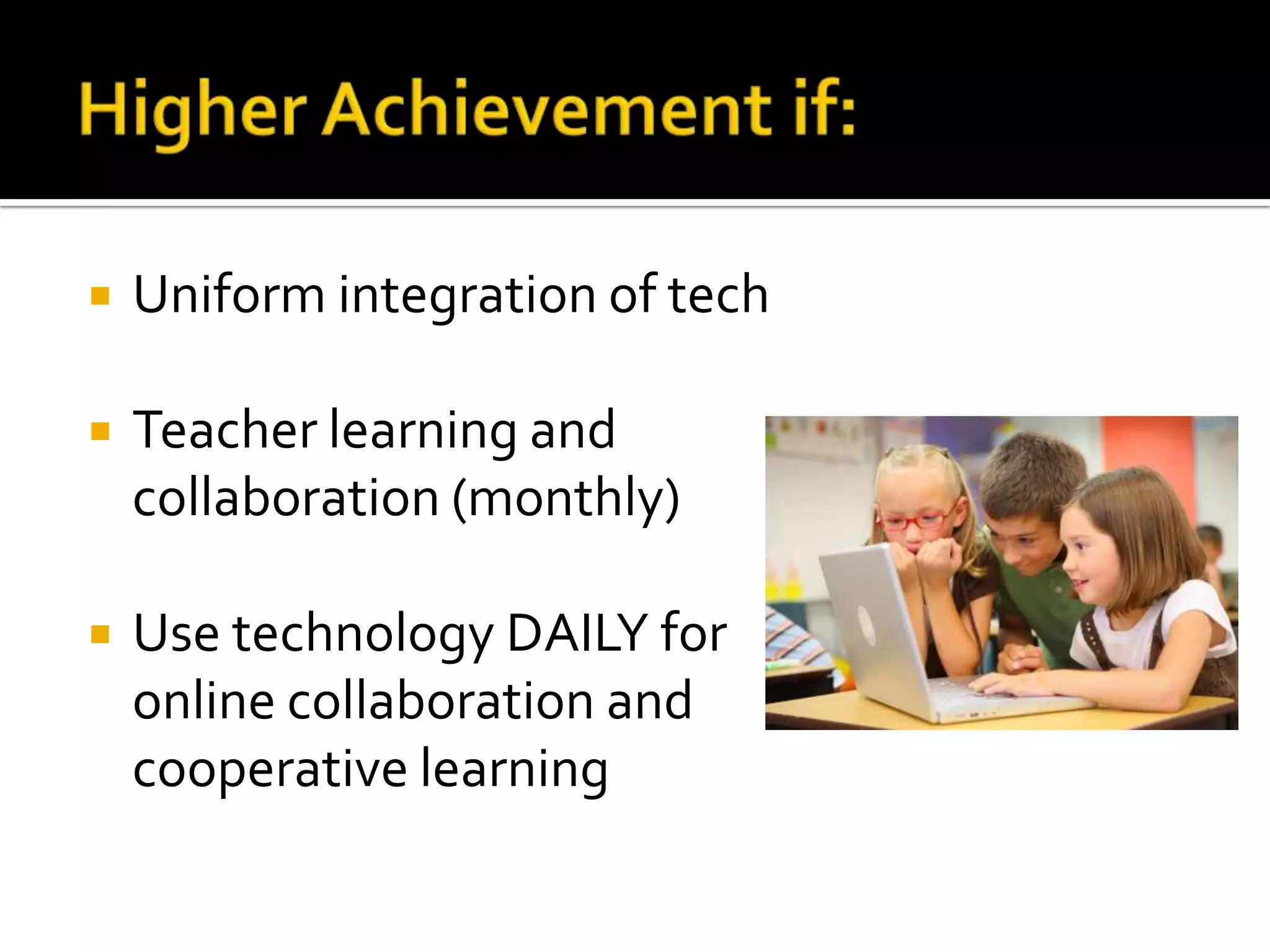

Uniform integration of tech



Teacher learning and
collaboration (monthly)



Use technology DAILY for
online collaboration and
cooperative learning

 