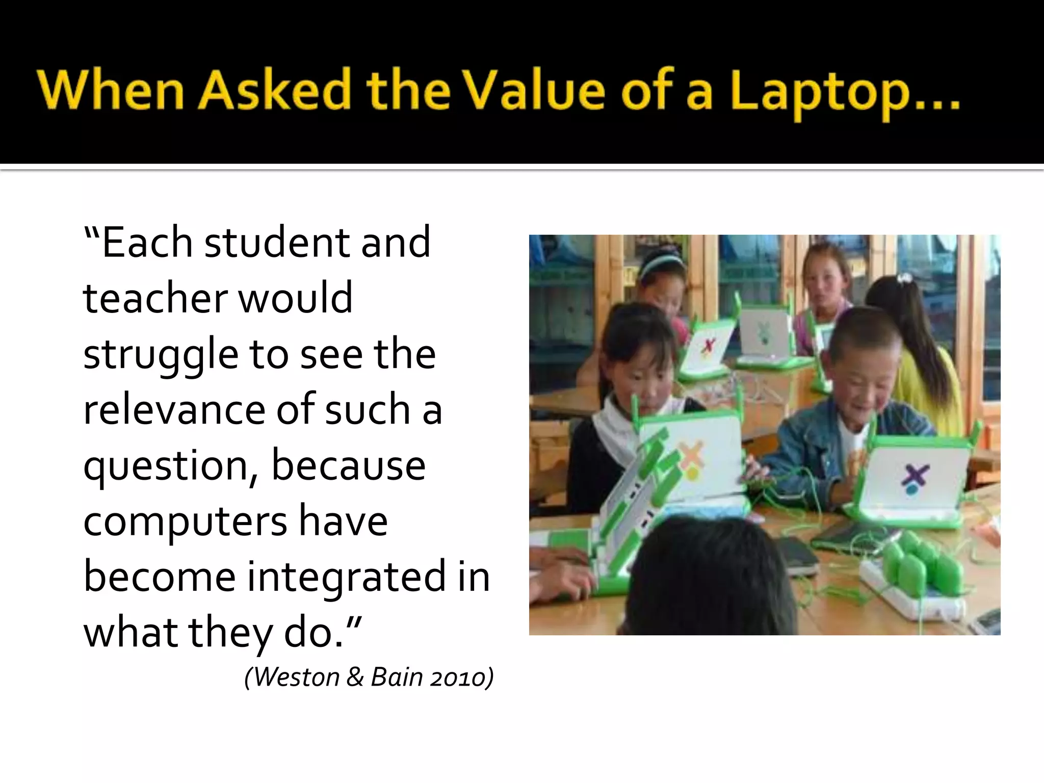 “Each student and
teacher would
struggle to see the
relevance of such a
question, because
computers have
become integrated in
what they do.”
(Weston & Bain 2010)

 