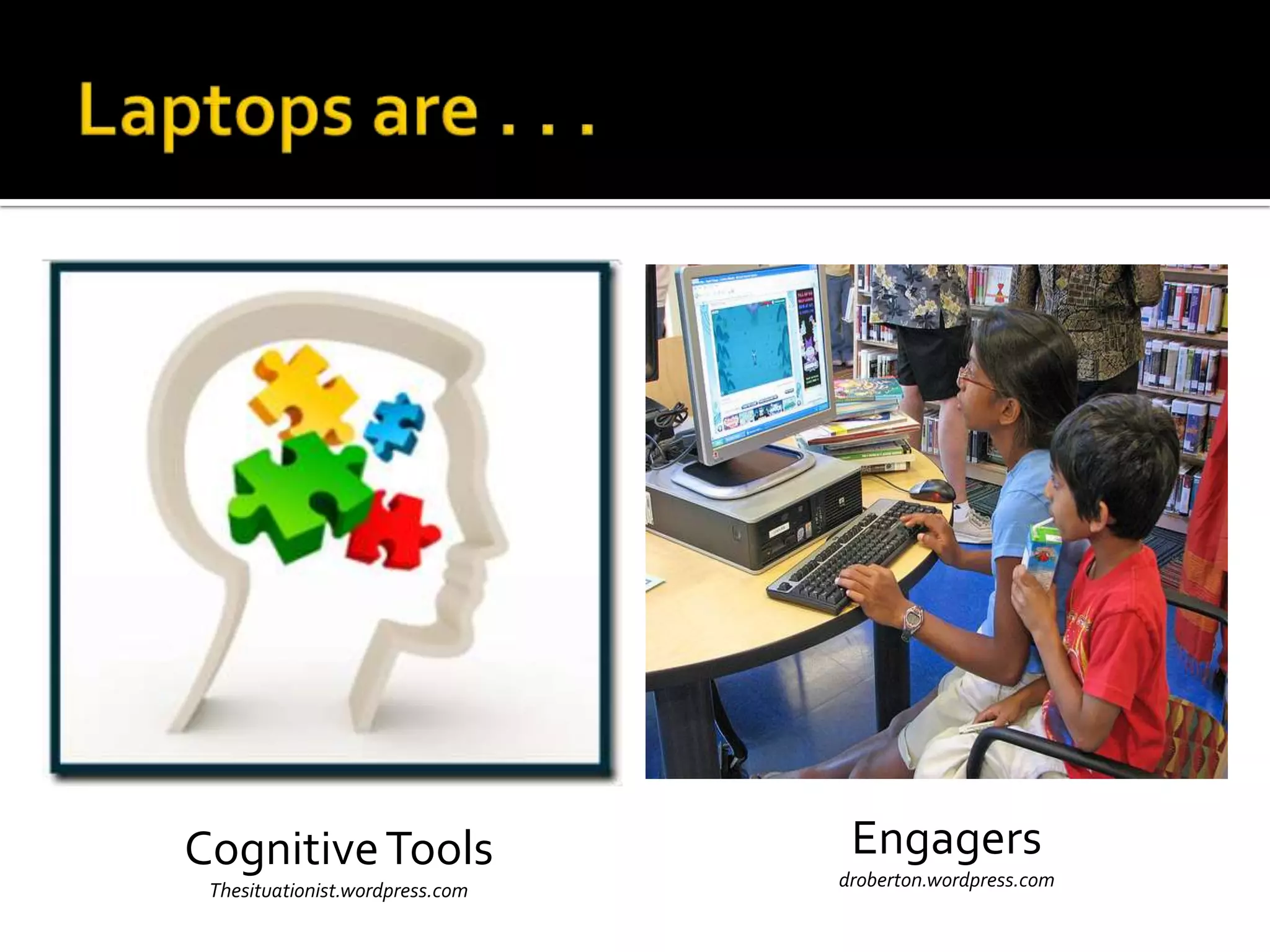 Cognitive Tools
Thesituationist.wordpress.com

Engagers
droberton.wordpress.com

 