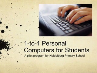1-to-1 Personal Computers for Students A pilot program for Heidelberg Primary School 
