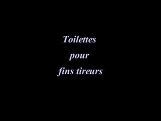Toilettes  pour  fins tireurs 