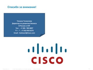 Спасибо за внимание!




                       Татьяна Толмачева
                  Директор по развитию бизнеса
                           В России и СНГ
                      Тел :   +7 495  789 6897
                     Моб. +7 910 459 6575
                    Email : ttolmach@cisco.com




Presentation_ID   © 2007 Cisco Systems, Inc. All rights reserved.   Cisco Confidential   13
 