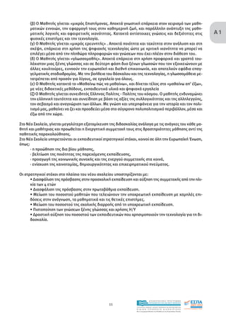 Α1
     (β) Ο Μαθητής γίνεται «µικρός Επιστήµονας. Αποκτά γνωστική επάρκεια στον χειρισµό των µαθη-
     µατικών εννοιών, την εφαρµογή τους στην καθηµερινή ζωή, και παράλληλη ανάπτυξη της µαθη-
     µατικής λογικής και αφαιρετικής ικανότητας. Κατακτά αντίστοιχες γνώσεις και δεξιότητες στις
     φυσικές επιστήµες και την τεχνολογία.
     (γ) Ο Μαθητής γίνεται «µικρός ερευνητής» . Αποκτά ποιότητα και ταχύτητα στην ανάλυση και στη
     σκέψη, επάρκεια στη χρήση της ψηφιακής τεχνολογίας ώστε µε κριτική ικανότητα να µπορεί να
     επιλέγει µέσα από την πληθώρα πληροφοριών και γνώσεων που έχει πλέον στην διάθεση του.
     (δ) Ο Μαθητής γίνεται «γλωσσοµαθής». Αποκτά επάρκεια στη χρήση προφορικά και γραπτά του-
     λάχιστον µιας ξένης γλώσσας και σε δεύτερη φάση δυο ξένων γλωσσών που τον εξοικειώνουν µε
     άλλες κουλτούρες, ευνοούν την ευρωπαϊκή και διεθνή επικοινωνία, και αποτελούν εφόδια επαγ-
     γελµατικής σταδιοδροµίας. Με την βοήθεια του δάσκαλου και της τεχνολογίας, η γλωσσοµάθεια µε-
     τατρέπεται από προσόν για λίγους, σε εργαλείο για όλους.
     (ε) Ο Μαθητής κατακτά το «Μαθαίνω πώς να µαθαίνω», και δίνεται τέλος στο «µαθαίνω απ’ έξω»,
     µε νέες διδακτικές µεθόδους, εκπαιδευτικά υλικά και ψηφιακά εργαλεία
     (ζ) Ο Μαθητής γίνεται συνειδητός Ελληνας Πολίτης - Πολίτης του κόσµου. Ο µαθητής ενδυναµώνει
     την ελληνική ταυτότητα και συνείδηση µε βάση τις αξίες της συλλογικότητας και της αλληλεγγύης,
     τον σεβασµό και αναγνώριση των άλλων. Με γνώση και υπερηφάνεια για την ιστορία και τον πολι-
     τισµό µας, µαθαίνει να ζει και προοδεύει µέσα στο σύγχρονο πολυπολιτισµικό περιβάλλον, µέσα και
     έξω από την χώρα.

Στο Νέο Σχολείο, γίνεται µεγαλύτερη εξατοµίκευση της διδασκαλίας ανάλογα µε τις ανάγκες του κάθε µα-
θητή και µαθήτριας και προωθείται η Ενεργητική συµµετοχή τους στις δραστηριότητες µάθησης αντί της
παθητικής παρακολούθησης.
Στο Νέο Σχολείο υπηρετούνται οι εκπαιδευτικοί στρατηγικοί στόχοι, κοινοί σε όλη την Ευρωπαϊκή Ένωση,
όπως:
      · η προώθηση της δια βίου µάθησης,
      · βελτίωση της ποιότητας της παρεχόµενης εκπαίδευσης,
      · προαγωγή της κοινωνικής συνοχής και της ενεργού συµµετοχής στα κοινά,
      · ενίσχυση της καινοτοµίας, δηµιουργικότητας και επιχειρηµατικού πνεύµατος.

Οι στρατηγικοί στόχοι στο πλαίσιο του νέου σχολείου υποστηρίζονται µε:
      • ∆ιασφάλιση της πρόσβασης στην προσχολική εκπαίδευση και αύξηση της συµµετοχής από την ηλι-
      κία των 4 ετών
      • ∆ιασφάλιση της πρόσβασης στην πρωτοβάθµια εκπαίδευση.
      • Μείωση του ποσοστού µαθητών που τελειώνουν την υποχρεωτική εκπαίδευση µε χαµηλές επι-
      δόσεις στην ανάγνωση, τα µαθηµατικά και τις θετικές επιστήµες.
      • Μείωση του ποσοστού της σχολικής διαρροής από τη υποχρεωτική εκπαίδευση.
      • Πιστοποίηση των γνώσεων ξένης γλώσσας και χρήσης Η/Υ
      • ∆ραστική αύξηση του ποσοστού των εκπαιδευτικών που χρησιµοποιούν την τεχνολογία για τη δι-
      δασκαλία.




                                                                                EΠΙΧΕΙΡΗΣΙΑΚΟ ΠΡΟΓΡΑΜΜΑ

                                                 11                             ΕΚΠΑΙΔΕΥΣΗ ΚΑΙ ΔΙΑ ΒΙΟΥ ΜΑΘΗΣΗ

                                                                ΥΠΟΥΡΓΕΙΟ ΠΑΙΔΕΙΑΣ, ΔΙΑ ΒΙΟΥ ΜΑΘΗΣΗΣ ΚΑΙ ΘΡΗΣΚΕΥΜΑΤΩΝ
                                                                ΕΙΔΙΚΗ        ΥΠΗΡΕΣΙΑ             ΔΙΑΧΕΙΡΙΣΗΣ
                                                                Mε τη συγχρηματοδότηση της Ελλάδας και της Ευρωπαϊκής Ένωσης




                                                                            επένδυση στην κοινωνία της γνώσης
 