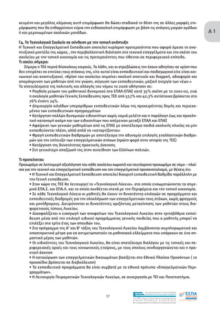 Α1
χευµένη και µεγάλης κλίµακας αυτή επιµόρφωση θα δώσει σταδιακά τη θέση της σε άλλες µορφές επι-
µόρφωσης που θα ενθαρρύνουν κύρια την ενδοσχολική επιµόρφωση µε βάση τις ανάγκες µικρών οµάδων
ή και µεµονωµένων σχολικών µονάδων.

Γ4. Το Τεχνολογικό Σχολείο σε σύνδεση µε την τοπική ανάπτυξη
Η Τεχνική και Επαγγελµατική Εκπαίδευση αποτελεί κυρίαρχη προτεραιότητα που αφορά άµεσα το ανα-
πτυξιακό µοντέλο της χώρας , την περιβαλλοντική διάσταση στα τεχνικά επαγγέλµατα και την σχέση του
σχολείου µε την τοπική οικονοµία και τις προτεραιότητες που τίθενται σε περιφερειακό επίπεδο.
Τι ισχύει σήµερα:
    Σήµερα η ΤΕΕ περνά δύσκολους καιρούς. Τα λάθη, και οι στρεβλώσεις την έχουν οδηγήσει σε κρίση που
δεν επιτρέπει να επιτύχει τους στόχους της, είτε αυτοί είναι εκπαιδευτικοί και παιδαγωγικοί είτε είναι κοι-
νωνικοί και αναπτυξιακοί. «Κρίση του σχολείου σηµαίνει σχολική αποτυχία και διαρροή, αδιαφορία και
αποµάκρυνση των µαθητών από την γνώση, σύγχυση των εκπαιδευτικών, µαζική ανεργία των νέων.»
Τα αποτελέσµατα της πολιτικής και αλλαγής του νόµου το 2006 οδήγησαν σε:
       • Ραγδαία µείωση του µαθητικού δυναµικού στα ΕΠΑΛ-ΕΠΑΣ κατά 35% σχέση µε το 2001-02, ενώ
       η αναλογία µαθητών Γενικής Εκπαίδευσης προς ΤΕΕ από 57,7% και 42,3% αντίστοιχα βρίσκεται στο
       76% έναντι 24%.
       • ∆ηµιουργία χιλιάδων υπεραρίθµων εκπαιδευτικών λόγω της προχειρότητας δοµής και περιεχο-
       µένου των εκπαιδευτικών προγραµµάτων
       • Κατάργηση πολλών δυναµικών ειδικοτήτων χωρίς καµιά µελέτη και η παράλογη έως και προκλη-
       τική κατανοµή ακόµη και των ειδικοτήτων που απέµειναν µεταξύ ΕΠΑΛ και ΕΠΑΣ
       • Αφαίρεση των γενικών µαθηµάτων από τις ΕΠΑΣ µε αποτέλεσµα παιδιά σχολικής ηλικίας να µην
       εκπαιδεύονται πλέον, αλλά απλά να «καταρτίζονται»
       • Φραγή εκπαιδευτικών διαδροµών µε αποτέλεσµα την αδυναµία επιλογής εναλλακτικών διαδρο-
       µών για την επίτευξη των επαγγελµατικών στόχων (πρώτη φορά στην ιστορία της ΤΕΕ)
       • Κατάργηση της δυνατότητας πρακτικής άσκησης
       • Στη γενικότερη απαξίωσή της στην συνείδηση των Ελλήνων πολιτών.

Τι προτείνεται:
Προχωράµε σε λεπτοµερή αξιολόγηση του κάθε σχολείου χωριστά και ταυτόχρονα προχωράµε σε νόµο – πλαί-
σιο για την τεχνική και επαγγελµατική εκπαίδευση και τον επαγγελµατικό προσανατολισµό, µε θέσεις ότι:
       • Η Τεχνική και Επαγγελµατική Εκπαίδευση αποτελεί διακριτή εκπαιδευτική Βαθµίδα παράλληλη µε
       την Γενική εκπαίδευση.
       • Στον χώρο της ΤΕΕ θα λειτουργεί το «Τεχνολογικό Λύκειο». στο οποίο ενσωµατώνονται τα σηµε-
       ρινά ΕΠΑ.Σ. και ΕΠΑ.Λ. και το οποίο συνδέεται στενά µε την Περιφέρεια και την τοπική οικονοµία.
       • Σε κάθε Τεχνολογικό Λύκειο οι µαθητές θα έχουν τη δυνατότητα επιλογών σε προγράµµατα και
       εκπαιδευτικές διαδροµές για την ολοκλήρωση των επαγγελµατικών τους στόχων, χωρίς φραγµούς
       και µονόδροµους. ∆ιευρύνονται οι δυνατότητες οριζόντιας µετακίνησης των µαθητών στους δια-
       φορετικούς τύπους Λυκείου.
       • ∆ιασφαλίζεται η εισαγωγή των αποφοίτων του Τεχνολογικού Λυκείου στην τριτοβάθµια εκπαί-
       δευση µέσα από την επιλογή ειδικού προγράµµατος γενικής παιδείας που ο µαθητής µπορεί να
       επιλέξει στο τρίτο έτος των σπουδών του.
       • Στο πρόγραµµα της Α’ και Β’ τάξης του Τεχνολογικού Λυκείου λαµβάνονται συµπληρωµατικά και
       υποστηρικτικά µέτρα για να αντιµετωπιστούν τα µαθησιακά ελλείµµατα που υπάρχουν σε ένα ση-
       µαντικό µέρος των µαθητών.
       • Οι ειδικότητες του Τεχνολογικού Λυκείου, θα είναι αποτέλεσµα διαλόγου µε τις τοπικές και πε-
       ριφερειακές αρχές και τους κοινωνικούς εταίρους, µε τους οποίους συνδιοργανώνεται και η πρα-
       κτική άσκηση
       • Η κατοχύρωση των επαγγελµατικών δικαιωµάτων βασίζεται στο Εθνικό Πλαίσιο Προσόντων ( το
       προσχέδιο βρίσκεται σε διαβούλευση)
       • Τα εκπαιδευτικά προγράµµατα θα είναι συµβατά µε τα εθνικά πρότυπα «Επαγγελµατικών Περι-
       γραµµάτων».
       • Η Λειτουργία Πειραµατικών Τεχνολογικών Λυκείων, σε συνεργασία µε ΤΕΙ και Πανεπιστήµια.


                                                                                    EΠΙΧΕΙΡΗΣΙΑΚΟ ΠΡΟΓΡΑΜΜΑ

                                                    17                              ΕΚΠΑΙΔΕΥΣΗ ΚΑΙ ΔΙΑ ΒΙΟΥ ΜΑΘΗΣΗ

                                                                    ΥΠΟΥΡΓΕΙΟ ΠΑΙΔΕΙΑΣ, ΔΙΑ ΒΙΟΥ ΜΑΘΗΣΗΣ ΚΑΙ ΘΡΗΣΚΕΥΜΑΤΩΝ
                                                                    ΕΙΔΙΚΗ        ΥΠΗΡΕΣΙΑ             ΔΙΑΧΕΙΡΙΣΗΣ
                                                                    Mε τη συγχρηματοδότηση της Ελλάδας και της Ευρωπαϊκής Ένωσης




                                                                                επένδυση στην κοινωνία της γνώσης
 