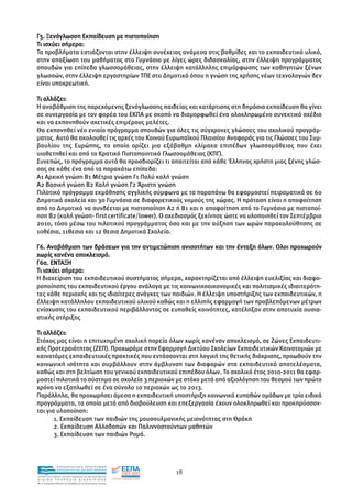 Γ5. Ξενόγλωσση Εκπαίδευση µε πιστοποίηση
Τι ισχύει σήµερα:
Τα προβλήµατα εστιάζονται στην έλλειψη συνέχειας ανάµεσα στις βαθµίδες και το εκπαιδευτικό υλικό,
στην απαξίωση του µαθήµατος στο Γυµνάσιο µε λίγες ώρες διδασκαλίας, στην έλλειψη προγράµµατος
σπουδών για επίπεδα γλωσσοµάθειας, στην έλλειψη κατάλληλης επιµόρφωσης των καθηγητών ξένων
γλωσσών, στην έλλειψη εργαστηρίων ΤΠΕ στο ∆ηµοτικό όπου η γνώση της χρήσης νέων τεχνολογιών δεν
είναι υποχρεωτική.

Τι αλλάζει:
Η αναβάθµιση της παρεχόµενης ξενόγλωσσης παιδείας και κατάρτισης στη δηµόσια εκπαίδευση θα γίνει
σε συνεργασία µε τον φορέα του ΕΚΠΑ µε σκοπό να διαµορφωθεί ένα ολοκληρωµένο συνεκτικό σχέδιο
και να εκπονηθούν σχετικές επιµέρους µελέτες.
Θα εκπονηθεί νέο ενιαίο πρόγραµµα σπουδών για όλες τις σύγχρονες γλώσσες του σχολικού προγράµ-
µατος. Αυτό θα ακολουθεί τις αρχές του Κοινού Ευρωπαϊκού Πλαισίου Αναφοράς για τις Γλώσσες του Συµ-
βουλίου της Ευρώπης, το οποίο ορίζει µια εξάβαθµη κλίµακα επιπέδων γλωσσοµάθειας που έχει
υιοθετηθεί και από το Κρατικό Πιστοποιητικό Γλωσσοµάθειας (ΚΠΓ).
Συνεπώς, το πρόγραµµα αυτό θα προσδιορίζει τι απαιτείται από κάθε Έλληνας χρήστη µιας ξένης γλώσ-
σας σε κάθε ένα από τα παρακάτω επίπεδα:
Α1 Αρχική γνώση Β1 Μέτρια γνώση Γ1 Πολύ καλή γνώση
Α2 Βασική γνώση Β2 Καλή γνώση Γ2 Άριστη γνώση
Πιλοτικό πρόγραµµα εκµάθησης αγγλικής σύµφωνα µε τα παραπάνω θα εφαρµοστεί πειραµατικά σε 60
∆ηµοτικά σχολεία και 30 Γυµνάσια σε διαφορετικούς νοµούς της χώρας. Η πρόταση είναι η αποφοίτηση
από το ∆ηµοτικό να συνδέεται µε πιστοποίηση Α2 ή Β1 και η αποφοίτηση από το Γυµνάσιο µε πιστοποί-
ηση Β2 (καλή γνώση- first certificate/lower). Ο σχεδιασµός ξεκίνησε ώστε να υλοποιηθεί τον Σεπτέµβριο
2010, τόσο µέσω του πιλοτικού προγράµµατος όσο και µε την αύξηση των ωρών παρακολούθησης σε
10θέσια, 11θεσια και 12 θεσια ∆ηµοτικά Σχολεία.

Γ6. Αναβάθµιση των δράσεων για την αντιµετώπιση ανισοτήτων και την ένταξη όλων. Ολοι προχωρούν
χωρίς κανένα αποκλεισµό.
Γ6α. ΕΝΤΑΞΗ
Τι ισχύει σήµερα:
Η διαχείριση του εκπαιδευτικού συστήµατος σήµερα, χαρακτηρίζεται από έλλειψη ευελιξίας και διαφο-
ροποίησης του εκπαιδευτικού έργου ανάλογα µε τις κοινωνικοοικονοµικές και πολιτισµικές ιδιαιτερότη-
τες κάθε περιοχής και τις ιδιαίτερες ανάγκες των παιδιών. Η έλλειψη υποστήριξης των εκπαιδευτικών, η
έλλειψη κατάλληλου εκπαιδευτικού υλικού καθώς και η ελλιπής εφαρµογή των προβλεπόµενων µέτρων
ενίσχυσης του εκπαιδευτικού περιβάλλοντος σε ευπαθείς κοινότητες, κατέληξαν στην αποτυχία ουσια-
στικής στήριξης

Τι αλλάζει:
Στόχος µας είναι η επιτυχηµένη σχολική πορεία όλων χωρίς κανέναν αποκλεισµό, σε Ζώνες Εκπαιδευτι-
κής Προτεραιότητας (ΖΕΠ). Προχωράµε στην Εφαρµογή ∆ικτύου Σχολείων Εκπαιδευτικών Καινοτοµιών µε
καινοτόµες εκπαιδευτιικές πρακτικές που εντάσσονται στη λογική της θετικής διάκρισης, προωθούν την
κοινωνική ισότητα και συµβάλλουν στην άµβλυνση των διαφορών στα εκπαιδευτικά αποτελέσµατα,
καθώς και στη βελτίωση του γενικού εκπαιδευτικού επιπέδου όλων. Το σχολικό έτος 2010-2011 θα εφαρ-
µοστεί πιλοτικά το σύστηµα σε σχολεία 3 περιοχών µε στόχο µετά από αξιολόγηση του θεσµού των πρώτο
χρόνο να εξαπλωθεί σε ένα σύνολο 10 περιοχών ως το 2013.
Παράλληλα, θα προχωρήσει άµεσα η εκπαιδευτική υποστήριξη κοινωνικά ευπαθών οµάδων µε τρία ειδικά
προγράµµατα, τα οποία µετά από διαβούλευση και επεξεργασία έχουν ολοκληρωθεί και προκηρύσσον-
ται για υλοποίηση:
       1. Εκπαίδευση των παιδιών της µουσουλµανικής µειονότητας στη Θράκη
       2. Εκπαίδευση Αλλοδαπών και Παλιννοστούντων µαθητών
       3. Εκπαίδευση των παιδιών Ροµά.



                EΠΙΧΕΙΡΗΣΙΑΚΟ ΠΡΟΓΡΑΜΜΑ
                ΕΚΠΑΙΔΕΥΣΗ ΚΑΙ ΔΙΑ ΒΙΟΥ ΜΑΘΗΣΗ
                                                               18
ΥΠΟΥΡΓΕΙΟ ΠΑΙΔΕΙΑΣ, ΔΙΑ ΒΙΟΥ ΜΑΘΗΣΗΣ ΚΑΙ ΘΡΗΣΚΕΥΜΑΤΩΝ
ΕΙΔΙΚΗ        ΥΠΗΡΕΣΙΑ             ΔΙΑΧΕΙΡΙΣΗΣ
Mε τη συγχρηματοδότηση της Ελλάδας και της Ευρωπαϊκής Ένωσης




            επένδυση στην κοινωνία της γνώσης
 