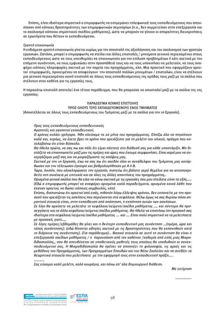 Επίσης, είναι ιδιαίτερα σηµαντικό ο επιµορφωτής να ενηµερώνει τηλεφωνικά τους εκπαιδευόµενους που απου-
σίασαν από κάποιες δραστηριότητες των επιµορφωτικών σεµιναρίων (π.χ., δεν συµµετείχαν στην επεξεργασία και
το σχολιασµό κάποιου σηµαντικού σχεδίου µαθήµατος), ώστε να µπορούν να γίνουν οι απαραίτητες διευκρινήσεις
σε ερωτήµατα που θέτουν οι εκπαιδευόµενοι.

Γραπτή επικοινωνία
Η ενδιάµεση γραπτή επικοινωνία γίνεται κυρίως για την αποστολή της αξιολόγησης και του σχολιασµού των γραπτών
εργασιών. Ωστόσο, µπορεί ο επιµορφωτής να στείλει και άλλες επιστολές / µηνύµατα γενικού περιεχοµένου στους
εκπαιδευόµενους ώστε να τους υπενθυµίσει να επικοινωνούν για την επίλυση προβληµάτων ή κάτι σχετικά µε την
επόµενη συνάντηση, να τους εµψυχώσει στην προσπάθειά τους και να τους υποκινήσει να µελετούν, να τους ανα-
φέρει κάποιες πληροφορίες σχετικά µε την πορεία του προγράµµατος, κλπ. Μια πρακτική που εφαρµόζουν αρκε-
τοί επιµορφωτές, προκειµένου να αποφεύγουν την αποστολή πολλών µηνυµάτων / επιστολών, είναι να στέλνουν
µια γενικού περιεχοµένου κοινή επιστολή σε όλους τους εκπαιδευόµενους της οµάδας τους µαζί µε τα σχόλια που
στέλνουν στον καθένα για τις εργασίες τους.

Η παρακάτω επιστολή αποτελεί ένα τέτοιο παράδειγµα, που θα µπορούσε να αποσταλεί µαζί µε τα σχόλια της 1ης
εργασίας:

                                     ΠΑΡΑ∆ΕΙΓΜΑ ΚΟΙΝΗΣ ΕΠΙΣΤΟΛΗΣ
                          ΠΡΟΣ ΟΛΟΥΣ ΤΟΥΣ ΕΚΠΑΙ∆ΕΥΟΜΕΝΟΥΣ ΕΝΟΣ ΤΜΗΜΑΤΟΣ
[Αποστέλλεται σε όλους τους εκπαιδευόµενους του Τµήµατος µαζί µε τα σχόλια για την 1η Εργασία].


             Προς τους εκπαιδευόµενους εκπαιδευτικούς
             Αγαπητές και αγαπητοί εκπαιδευτικοί,
             Ο χρόνος κυλάει γρήγορα. Ήδη κλείσαµε το 2ο µήνα του προγράµµατος. Ελπίζω όλα να πηγαίνουν
             καλά και, κυρίως, να έχετε βρει το χρόνο που χρειάζεστε για τη µελέτη του υλικού, πράγµα που κα-
             ταλαβαίνω ότι είναι δύσκολο.
             Θα ήθελα πρώτα, να σας πω και πάλι ότι είµαι πάντοτε στη διάθεσή σας για κάθε υποστήριξη. Μη δι-
             στάζετε να επικοινωνείτε µαζί µου τις ηµέρες και ώρες που έχουµε συµφωνήσει. Είναι χαρά µου να συ-
             νεργάζοµαι µαζί σας και να µοιραζόµαστε τις απόψεις µας.
             Σχετικά µε την 1η Εργασία, έχω να σας πω ότι σχεδόν όλοι οι συνάδελφοι του Τµήµατος µας κατόρ-
             θωσαν και την τέλειωσαν έγκαιρα και βαθµολογήθηκαν µε Α ή Β.
             Τώρα, λοιπόν, που ολοκληρώσατε την εργασία, πιστεύω ότι βάλατε γερά θεµέλια για να ανταποκρι-
             θείτε στη συνέχεια µε επιτυχία και σε όλες τις άλλες απαιτήσεις του προγράµµατος..
             Ορισµένα γενικά σχόλια που θα είχα να κάνω σχετικά µε τις εργασίες που µου στείλατε είναι τα εξής…..
             (Εδώ ο επιµορφωτής µπορεί να αναφέρει ορισµένα καλά παραδείγµατα, ορισµένα κοινά λάθη που
             έκαναν αρκετοί, να δώσει κάποιες συµβουλές, κλπ).
             Επίσης, διαπιστώνω ότι αρκετοί από εσάς, πιθανόν λόγω έλλειψης χρόνου, δεν εκπονείτε µε την προ-
             σοχή που χρειάζεται τις ασκήσεις που περιέχονται στα κεφάλαια. Θέλω όµως να σας θυµίσω πόσο ση-
             µαντικό στοιχείο είναι, στην εκπαίδευση από απόσταση, η εκπόνηση αυτών των ασκήσεων.
             Σε λίγο θα αρχίσετε να µελετάτε το κεφάλαιο/κείµενο/σχέδιο µαθήµατος …, και σύντοµα θα προ-
             σεγγίσετε και τα άλλα κεφάλαια/κείµενα/σχέδια µαθήµατος. Θα ήθελα να επιστήσω την προσοχή σας
             ιδιαίτερα στα κεφάλαια/κείµενα/σχέδια µαθήµατος …. και …. Είναι πολύ σηµαντικό να τα µελετήσετε
             µε προσοχή, γιατί…,.
             Σε λίγες ηµέρες/εβδοµάδες θα γίνει και η δεύτερη εκπαιδευτική µας συνάντηση …(ηµέρα, ώρα και
             τόπος συνάντησης). (εδώ δίνονται οδηγίες σχετικά µε τις δραστηριότητες που θα εκπονηθούν κατά
             τη διάρκεια της συνάντησης). (Για παράδειγµα)… Βασικό στοιχείο σε αυτή τη συνάντηση θα είναι η
             επεξεργασία σχεδίων µαθήµατος / η παρουσίαση από τον καθέναν /καθεµία από εσάς µιας Μικρο-
             διδασκαλίας,, που θα απευθύνεται σε υποθετικούς µαθητές τους οποίους θα υποδυθούν οι συνεκ-
             παιδευόµενοί σας. Η Μικροδιδασκαλία θα πρέπει να αποπνέει τη φιλοσοφία, τις αρχές και τις
             µεθόδους του Προγράµµατος, των Προγραµµάτων Σπουδών και του Νέου Σχολείου και να συνδέει τα
             θεωρητικά στοιχεία που µελετήσατε µε την εφαρµογή τους στην εκπαιδευτική πράξη…..
             ………..
             Σας εύχοµαι καλή µελέτη, καλό κουράγιο, και πάνω απ' όλα δηµιουργική διάθεση.
                                                                                                    Με εκτίµηση

                                                                                                      ……………..



                EΠΙΧΕΙΡΗΣΙΑΚΟ ΠΡΟΓΡΑΜΜΑ
                ΕΚΠΑΙΔΕΥΣΗ ΚΑΙ ΔΙΑ ΒΙΟΥ ΜΑΘΗΣΗ
                                                               58
ΥΠΟΥΡΓΕΙΟ ΠΑΙΔΕΙΑΣ, ΔΙΑ ΒΙΟΥ ΜΑΘΗΣΗΣ ΚΑΙ ΘΡΗΣΚΕΥΜΑΤΩΝ
ΕΙΔΙΚΗ        ΥΠΗΡΕΣΙΑ             ΔΙΑΧΕΙΡΙΣΗΣ
Mε τη συγχρηματοδότηση της Ελλάδας και της Ευρωπαϊκής Ένωσης




            επένδυση στην κοινωνία της γνώσης
 