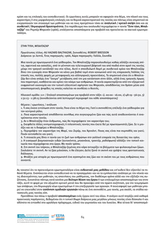 κρίση και τις επιλογές του εκπαιδευτικού. Οι ερωτήσεις αυτές µπορούν να αφορούν στο θέµα, την πλοκή και τους
χαρακτήρες ή στις µορφολογικές επιλογές και τα δοµικά χαρακτηριστικά της ταινίας και πάντως είναι σηµαντικό να
ενεργοποιούν τον στοχασµό των µαθητών και να τους προτρέπουν τόσο σε αναλυτική / κριτική σκέψη όσο και σε
συνθετική / δηµιουργική δραστηριότητα. Στο παράδειγµα που ακολουθεί περιγράφεται η ταινία "Στην τύχη, Μπαλ-
ταζάρ" του Ροµπέρ Μπρεσόν (1966), επιλέγονται αποσπάσµατα για προβολή και προτείνεται το σχετικό ερωτηµα-
τολόγιο.



      ΣΤΗΝ ΤΥΧΗ, ΜΠΑΛΤΑΖΑΡ

      Πρωτότυπος τίτλος: AU HAZARD BALTHAZAR, Σκηνοθέτης: ROBERT BRESSON
      ∆ιάρκεια: 91 λεπτά, Έτος παραγωγής: 1966, Χώρα παραγωγής: Γαλλία, Σουηδία

      Μια ταινία µε πρωταγωνιστή ένα γαϊδουράκι. Τον Μπαλταζάρ παρακολουθούµε καθώς αλλάζει συνεχώς σπί-
      τια, αφεντικά και ασχολίες, από τη γέννηση και τελετουργική βάφτισή του από παιδιά στην αρχή της ταινίας
      µέχρι την τραγική κατάληξή του στο τέλος. Αυτή η σπονδυλωτή δοµή µε συνδετικό κρίκο τον Μπαλταζάρ
      δίνει την ευκαιρία στον Μπρεσόν να κάνει µια βαθιά τοµή στον κοινωνικό ιστό της επαρχιακής Γαλλίας της
      εποχής του, πολλές φορές µε µεταφορικές και αλληγορικές προεκτάσεις. Το σηµαντικό είναι ότι ο Μπαλτα-
      ζάρ δεν είναι απλώς ένα "όχηµα" µετάβασης από την µια κατάσταση στην άλλη, αλλά ένας τραγικός ήρωας
      που παρατηρεί, αισθάνεται και κρίνει τον κόσµο των ανθρώπων. Η ταινία χαρακτηρίζεται από την εξαιρετική
      εκφραστική οικονοµία και την τυπική ελλειπτική αφήγηση του Μπρεσόν, αποδίδοντας την δράση µέσα από
      αποσπασµατικές ψηφίδες τις οποίες καλείται να συνθέσει ο θεατής.

      Ηλικιακή οµάδα: 11+ / Επιλογή αποσπασµάτων για προβολή στην τάξη: 1). 00:00 - 16:00, 2) 48:19 - 56:50, 3)
      1:31:13 - 1:38:15 (συνοδεύονται από λεπτοµερή περιγραφή του κάθε αποσπάσµατος)

      Θέµατα / ερωτήσεις / ανάλυση
      1. Τι σας έκανε εντύπωση στην ταινία; Ποιο είναι το θέµα της; Γιατί ο σκηνοθέτης επέλεξε ένα γαϊδουράκι για
      τον κεντρικό ρόλο;
      2. Ποια χαρακτηριστικά αποδίδονται συνήθως στο συγκεκριµένο ζώο και πώς αυτά αναδεικνύονται ή ανα-
      τρέπονται στην ταινία;
      3. Αν ο Μπαλταζάρ ήταν άνθρωπος, πώς θα περιγράφατε τον χαρακτήρα του;
      4. Σκεφθείτε άλλες κινηµατογραφικές ή τηλεοπτικές ταινίες που έχετε δεί µε πρωταγωνιστές ζώα. Σε τι µοι-
      άζει και σε τι διαφέρει ο Μπαλταζάρ;
      5. Περιγράψτε τον χαρακτήρα της Μαρί, του Ζεράρ, του Άρνολντ. Ποιος σας είναι πιο συµπαθής και γιατί;
      Ποιόν αντιπαθείτε και γιατί;
      6. Τι στοιχεία µας δίνει η ταινία για τη ζωή των ανθρώπων στη γαλλική επαρχία της δεκαετίας του 1960;
      7. Η εισαγωγή βιοµηχανικών ειδών (αυτοκίνητα, µηχανάκια, τρακτέρ, ραδιόφωνα) αλλάζει την τοπική κοι-
      νωνία που περιγράφεται στο έργο; Με ποιόν τρόπο;
      8. Στη σκηνή του τσίρκου, ο Μπαλταζάρ ζεµένος στο κάρο αντικρίζει τα βλέµµατα των φυλακισµένων ζώων.
      Σχολιάστε τη σκηνή. Αν τα ζώα µιλούσαν, τι θα έλεγαν; ∆είτε ξανά τη σκηνή και γράψτε τους φανταστικούς
      διάλογους.
      9. Φτιάξτε µια ιστορία µε πρωταγωνιστή ένα αγαπηµένο σας ζώο και τη σχέση του µε τους ανθρώπους που
      συναντά.


Ας τονιστεί ότι το προτεινόµενο ερωτηµατολόγιο είναι ενδεικτικό µιας µεθόδου και επ'ουδενί δεν εξαντλεί τα πι-
θανά θέµατα. Εναπόκειται στον εκπαιδευτικό να το προσαρµόσει και να το εµπλουτίσει ανάλογα µε την ηλικία και
τις ιδιαιτερότητες των µαθητών, τις απαιτήσεις του µαθήµατος, τον διαθέσιµο χρόνο αλλά και την εξέλιξη της συ-
ζήτησης. Συνιστάται πάντως κατά κανόνα µια δεύτερη θέαση του έργου ή των επιλεγµένων αποσπασµάτων του στην
τάξη, αυτή τη φορά µε την οξυµένη κριτική µατιά που θα προκύψει από την πρώτη συζήτηση, για την τεκµηρίωση
των απόψεων, την δηµιουργία νέων ερωτηµάτων ή την επεξεργασία των αρχικών. Η συνεισφορά των µαθητών µπο-
ρεί να επεκταθεί στην εκπόνηση οµαδικών εργασιών πάνω σε ένα σκηνοθέτη, µια ταινία, µια σχολή, τα στάδια κα-
τασκευής µιας ταινίας κλπ.
    Προτάθηκε πιο πάνω η προβολή αποσπασµάτων ενός έργου αντί του όλου. Η ανάγκη αυτή πηγάζει από καθαρά
πρακτικούς παράγοντες, δεδοµένου ότι η τυπική δίωρη διάρκεια µιας µεγάλου µήκους ταινίας είναι δύσκολο ή και
αδύνατο να ενταχθεί στο ωρολόγιο πρόγραµµα, ειδικά του γυµνασίου και του λυκείου. Μια τέτοια δι' αποσπασµά-



                EΠΙΧΕΙΡΗΣΙΑΚΟ ΠΡΟΓΡΑΜΜΑ
                ΕΚΠΑΙΔΕΥΣΗ ΚΑΙ ΔΙΑ ΒΙΟΥ ΜΑΘΗΣΗ
                                                               84
ΥΠΟΥΡΓΕΙΟ ΠΑΙΔΕΙΑΣ, ΔΙΑ ΒΙΟΥ ΜΑΘΗΣΗΣ ΚΑΙ ΘΡΗΣΚΕΥΜΑΤΩΝ
ΕΙΔΙΚΗ        ΥΠΗΡΕΣΙΑ             ΔΙΑΧΕΙΡΙΣΗΣ
Mε τη συγχρηματοδότηση της Ελλάδας και της Ευρωπαϊκής Ένωσης




            επένδυση στην κοινωνία της γνώσης
 