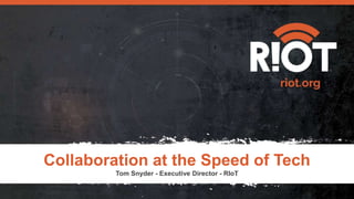 Collaboration at the Speed of Tech
Tom Snyder - Executive Director - RIoT
 