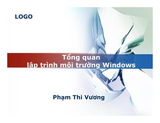 LOGO
Phạm Thi Vương
Tổng quan
lập trình môi trường Windows
 