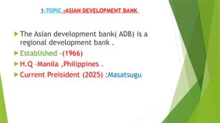 1-TOPIC -ASIAN DEVELOPMENT BANK dhdidbdh ICICI budg | PPTX