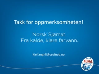 Takk for oppmerksomheten!




      kjell.rognli@seafood.no
 
