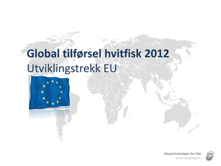 Global tilførsel hvitfisk 2012
Utviklingstrekk EU
 