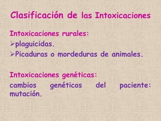 Clasificación de las Intoxicaciones
Intoxicaciones rurales:
plaguicidas.
Picaduras o mordeduras de animales.
Intoxicacio...