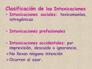 Clasificación de las Intoxicaciones
• Intoxicaciones sociales: toxicomanías,
iatrogénicas
• Intoxicaciones profesionales
•...