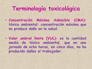 Terminología toxicológica
• Concentración Máxima Admisible (CMA):
tóxico ambiental: concentración máxima que
no produce da...