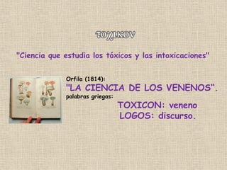 "Ciencia que estudia los tóxicos y las intoxicaciones"
Orfila (1814):
"LA CIENCIA DE LOS VENENOS“.
palabras griegas:
TOXIC...