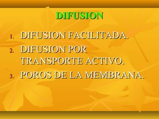 DIFUSION

1.   DIFUSION FACILITADA.
2.   DIFUSION POR
     TRANSPORTE ACTIVO.
3.   POROS DE LA MEMBRANA.
 