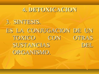 4. DETOXICACION

3. SINTESIS.
ES LA CONJUGACION DE UN
   TOXICO    CON  OTRAS
   SUSTANCIAS       DEL
   ORGANISMO.
 