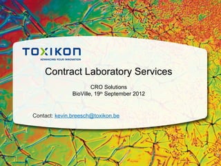Contract Laboratory Services
                       CRO Solutions
               BioVille, 19th September 2012


Contact: kevin.breesch@toxikon.be
 
