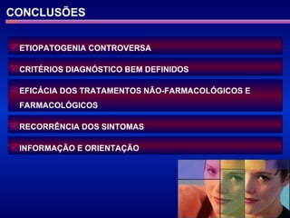 CONCLUSÕES ETIOPATOGENIA CONTROVERSA CRITÉRIOS DIAGNÓSTICO BEM DEFINIDOS EFICÁCIA DOS TRATAMENTOS NÃO-FARMACOLÓGICOS E FARMACOLÓGICOS RECORRÊNCIA DOS SINTOMAS INFORMAÇÃO E ORIENTAÇÃO 