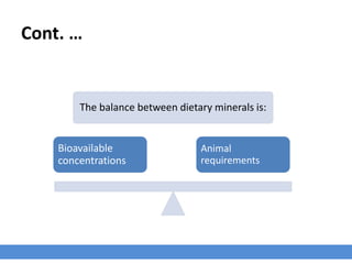 Cont. …
The balance between dietary minerals is:
Bioavailable
concentrations
Animal
requirements
 