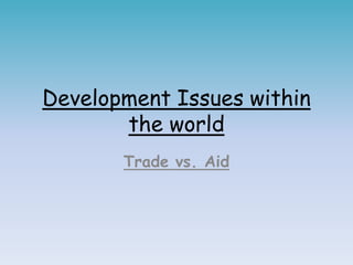Development Issues within
the world
Trade vs. Aid
 