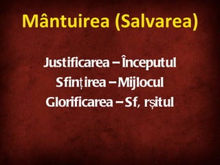 Mântuirea (Salvarea) Justificarea – Începutul Sfinţirea – Mijlocul Glorificarea – Sfârşitul 