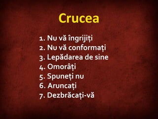 Crucea Nu vă îngrijiţi Nu vă conformaţi Lepădarea de sine Omorâţi Spuneţi nu Aruncaţi Dezbrăcaţi-vă 