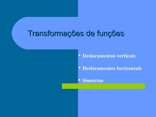 Transformações de funçõesTransformações de funções
• Deslocamentos verticais
• Deslocamentos horizontais
• Simetrias
 
