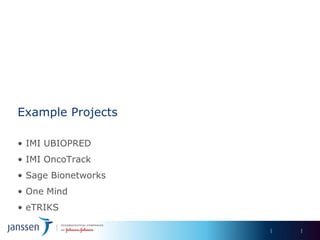 Example Projects

• IMI UBIOPRED
• IMI OncoTrack
• Sage Bionetworks
• One Mind
• eTRIKS
 