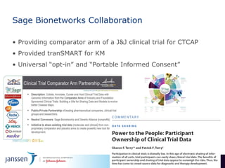 Sage Bionetworks Collaboration

• Providing comparator arm of a J&J clinical trial for CTCAP
• Provided tranSMART for KM
• Universal  “opt-in”  and  “Portable  Informed  Consent”




                                             Janssen R&D Information Technology   11/1/2011   35
 