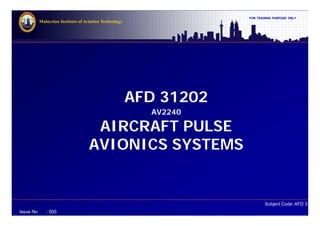 FOR TRAINING PURPOSE ONLY
Subject Code: AFD 31202
Malaysian Institute of Aviation Technology
Issue No : 000
AFD 31202
AV2240
AIRCRAFT PULSE
AVIONICS SYSTEMS
 