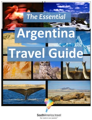  
	
  
	
  
	
  
	
  
	
  
	
  
	
  
	
  
	
  
The	
  Essential	
  
Argentina	
  
Travel	
  Guide	
  
 