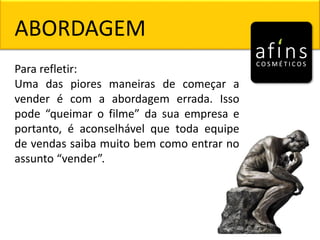 Para refletir:
Uma das piores maneiras de começar a
vender é com a abordagem errada. Isso
pode “queimar o filme” da sua empresa e
portanto, é aconselhável que toda equipe
de vendas saiba muito bem como entrar no
assunto “vender”.
ABORDAGEM
 