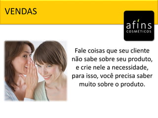 VENDAS
Fale coisas que seu cliente
não sabe sobre seu produto,
e crie nele a necessidade,
para isso, você precisa saber
muito sobre o produto.
 