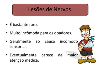 Lesões de Nervos

• É bastante raro.
• Muito incômoda para os doadores.
• Geralmente    só   causa   incômodo
  sensorial.
• Eventualmente carece       de   maior
  atenção médica.
 