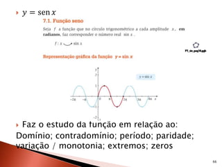 𝑦 = sen 𝑥
 Faz o estudo da função em relação ao:
Domínio; contradomínio; período; paridade;
variação / monotonia; extremos; zeros
66
 