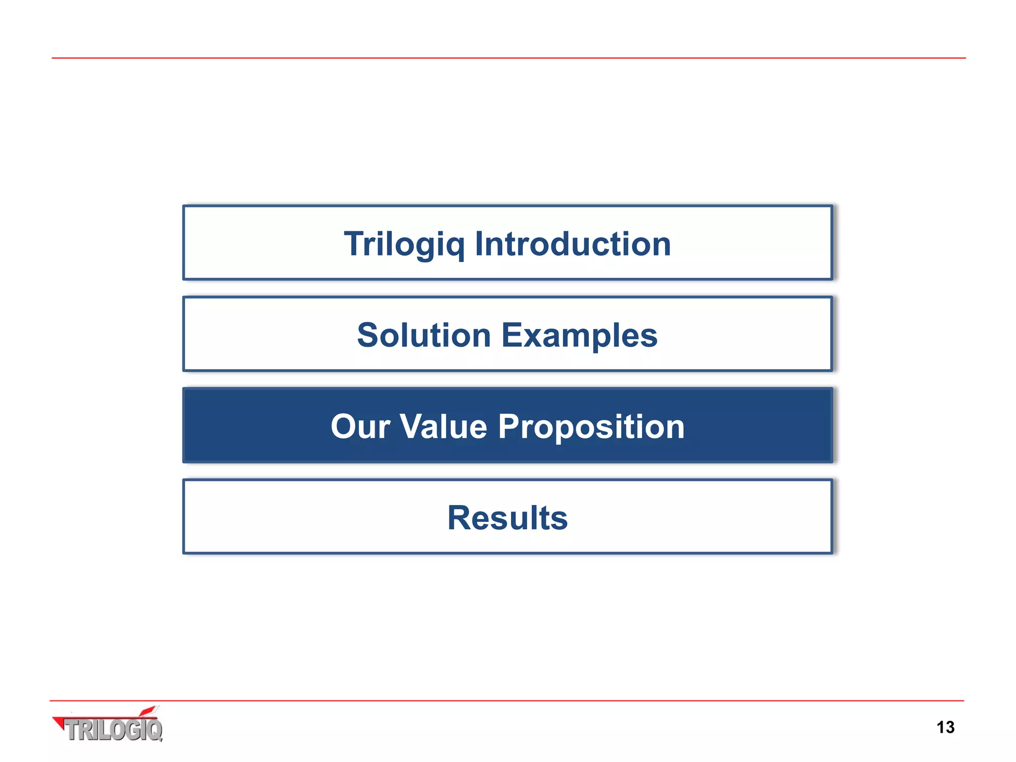 Trilogiq Introduction

 Solution Examples

Our Value Proposition

      Results




                        13
 