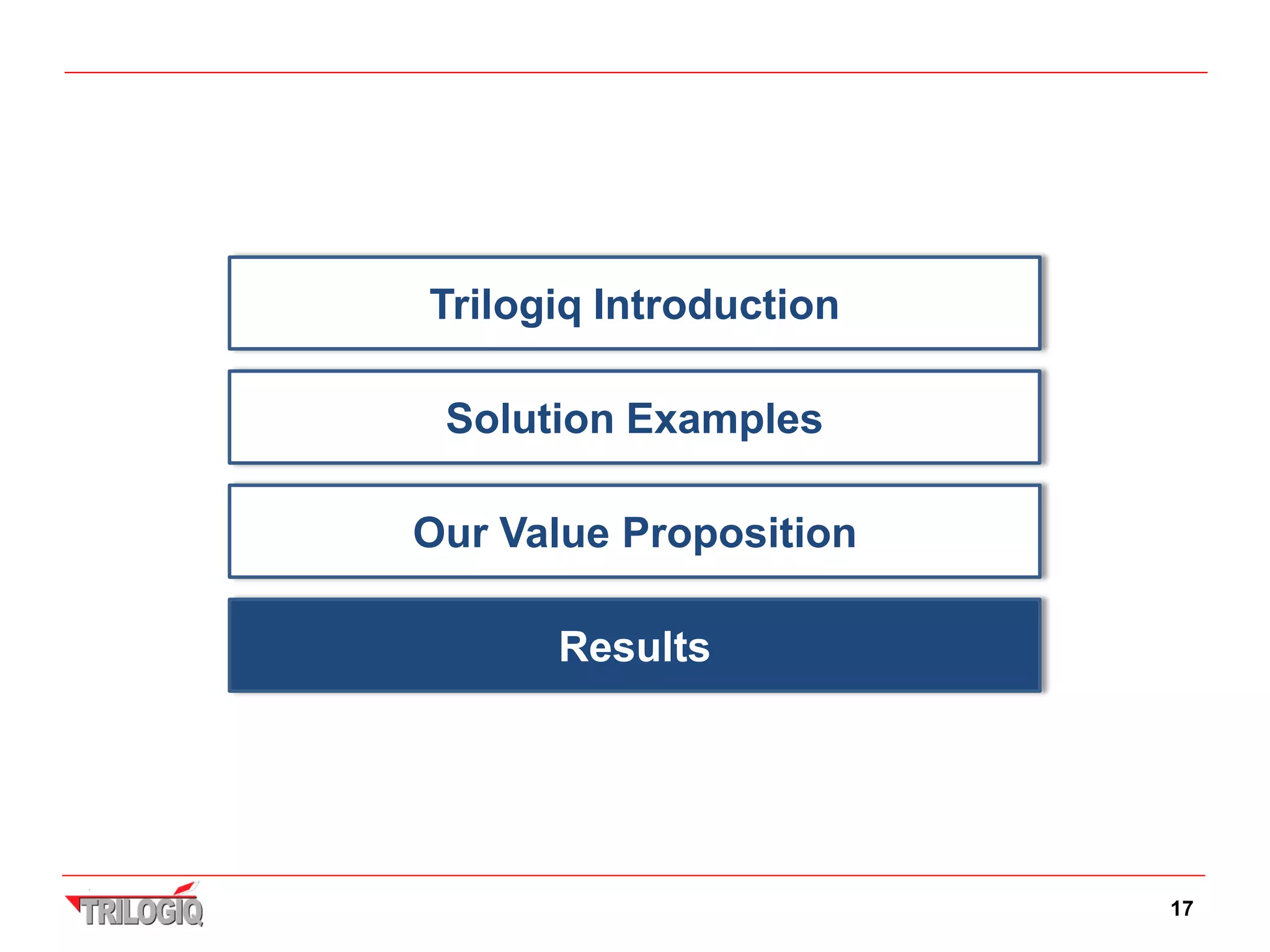Trilogiq Introduction

 Solution Examples

Our Value Proposition

      Results




                        17
 