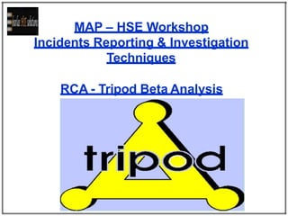 MAP – HSE Workshop
Incidents Reporting & Investigation
Techniques
RCA - Tripod Beta Analysis
 