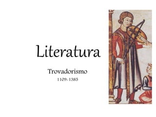 Literatura
Trovadorismo
1109-1385
 