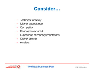 Consider…
•
•
•
•
•
•
•

Technical feasibility
Market acceptance
Competition
Resources required
Experience of management team
Market growth
etcetera

Writing a Business Plan

ARDIZ ©2013copyrights

 