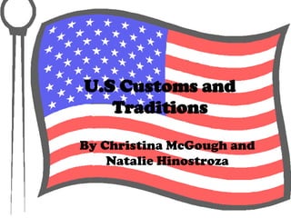 U.S Customs and
   Traditions

By Christina McGough and
    Natalie Hinostroza
 