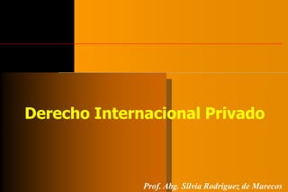 Derecho Internacional Privado



              Prof. Abg. Silvia Rodríguez de Marecos
 