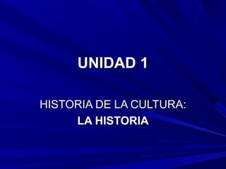 UNIDAD 1UNIDAD 1
HISTORIA DE LA CULTURA:HISTORIA DE LA CULTURA:
LA HISTORIALA HISTORIA
 