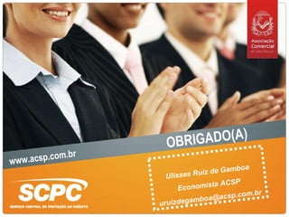 OBRIGADO(A) Ulisses Ruiz de Gamboa Economista ACSP [email_address] www.acsp.com.br 